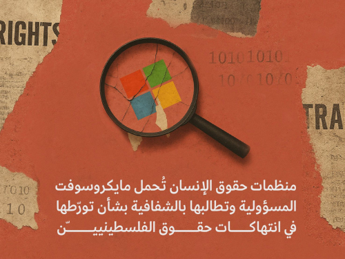 منظمات حقوق الإنسان تُحمل مايكروسوفت المسؤولية وتطالبها بالشفافية بشأن تورّطها في انتهاكات حقوق الفلسطينييّن