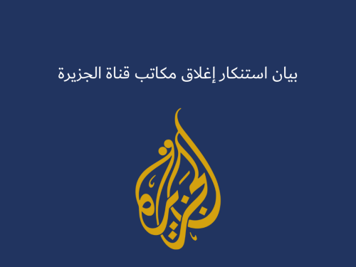بيان استنكار إغلاق مكاتب قناة الجزيرة
