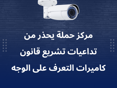 مركز حملة يحذر من تداعيات تشريع قانون  كاميرات التعرف على الوجه